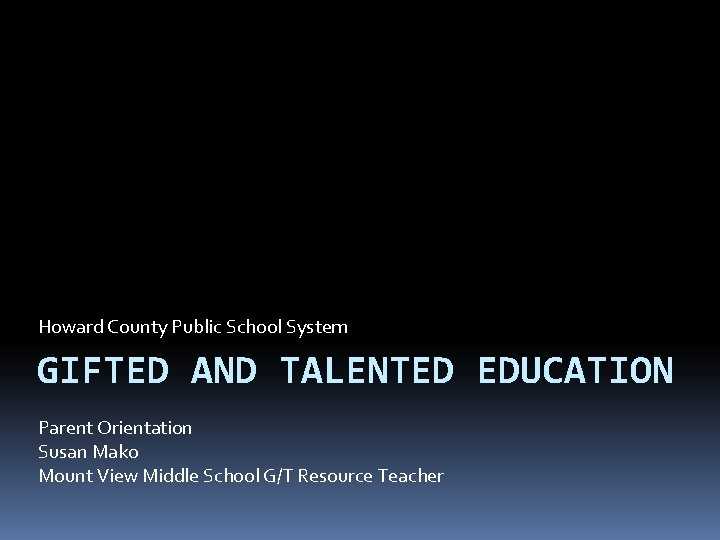Howard County Public School System GIFTED AND TALENTED EDUCATION Parent Orientation Susan Mako Mount