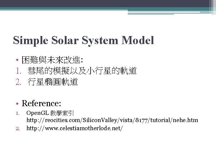 Simple Solar System Model • 困難與未來改進: 1. 彗尾的模擬以及小行星的軌道 2. 行星橢圓軌道 • Reference: 1. Open.