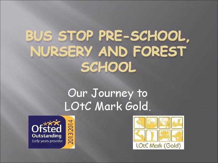 BUS STOP PRE-SCHOOL, NURSERY AND FOREST SCHOOL Our Journey to LOt. C Mark Gold.