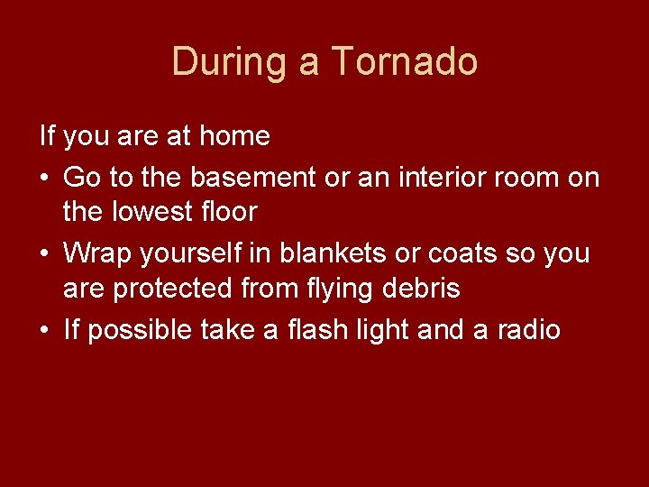 During a Tornado If you are at home • Go to the basement or