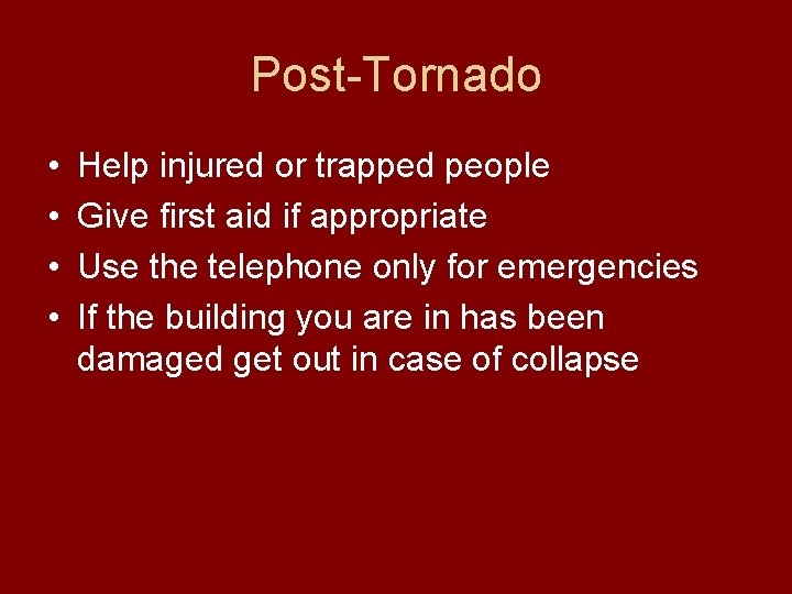 Post-Tornado • • Help injured or trapped people Give first aid if appropriate Use