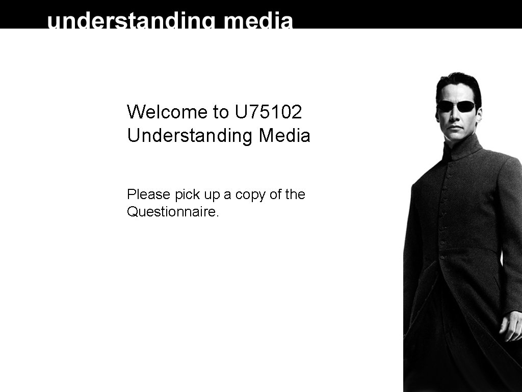 Welcome to U 75102 Understanding Media Please pick up a copy of the Questionnaire.