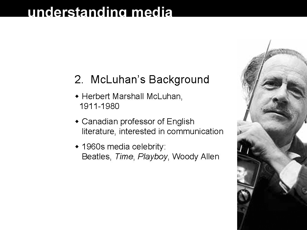 2. Mc. Luhan’s Background Herbert Marshall Mc. Luhan, 1911 -1980 Canadian professor of English