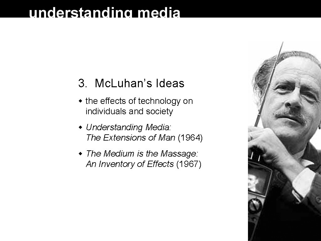 3. Mc. Luhan’s Ideas the effects of technology on individuals and society Understanding Media: