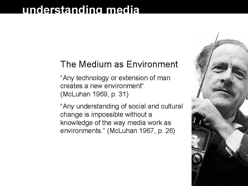 The Medium as Environment “Any technology or extension of man creates a new environment”