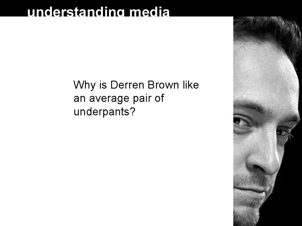 Why is Derren Brown like an average pair of underpants? 