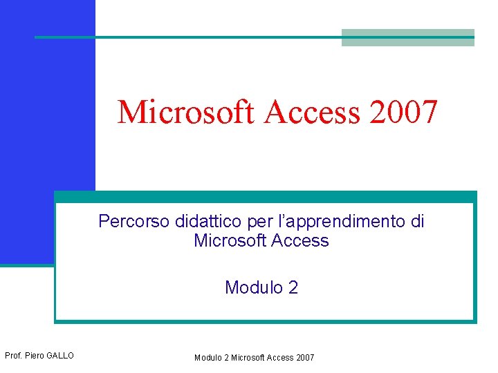 Microsoft Access 2007 Percorso didattico per l’apprendimento di Microsoft Access Modulo 2 Prof. Piero