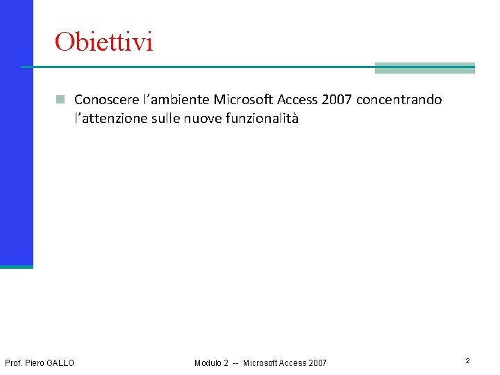 Obiettivi n Conoscere l’ambiente Microsoft Access 2007 concentrando l’attenzione sulle nuove funzionalità Prof. Piero