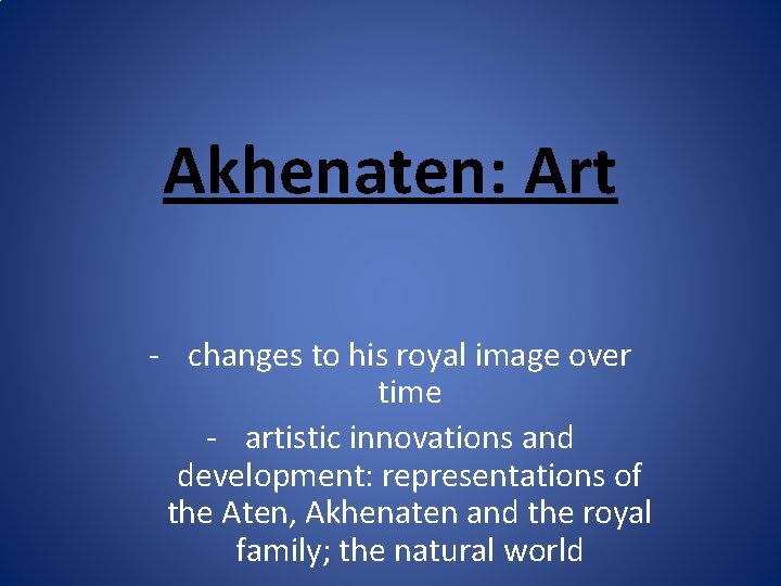 Akhenaten: Art - changes to his royal image over time - artistic innovations and