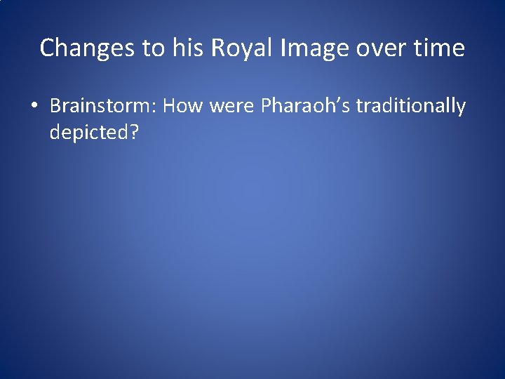 Changes to his Royal Image over time • Brainstorm: How were Pharaoh’s traditionally depicted?