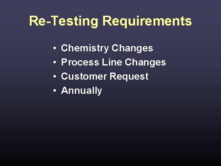 Re-Testing Requirements • • Chemistry Changes Process Line Changes Customer Request Annually 