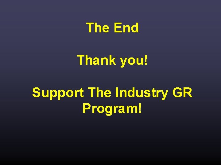 The End Thank you! Support The Industry GR Program! 