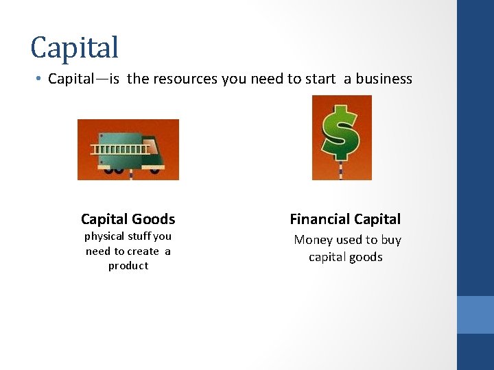 Capital • Capital—is the resources you need to start a business Capital Goods physical