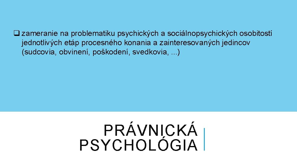 q zameranie na problematiku psychických a sociálnopsychických osobitostí jednotlivých etáp procesného konania a zainteresovaných