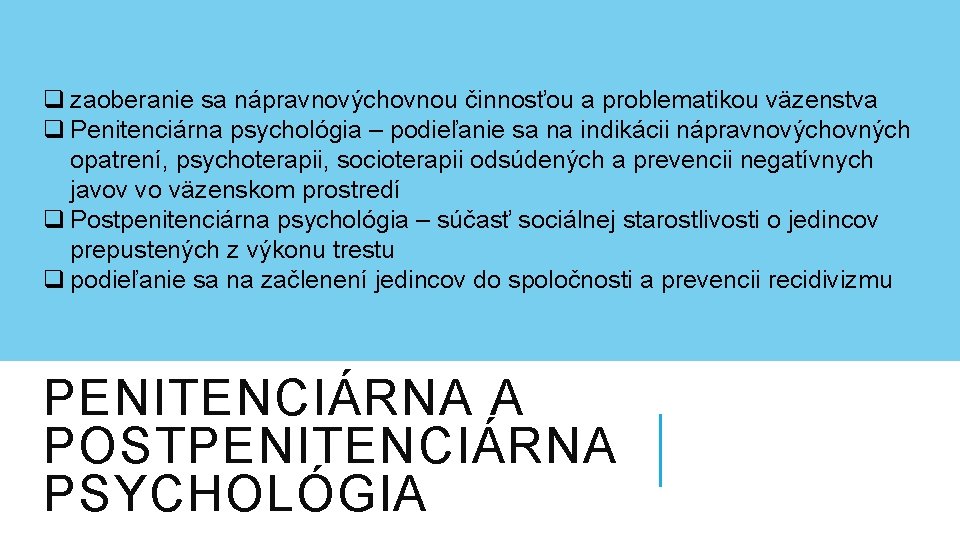 q zaoberanie sa nápravnovýchovnou činnosťou a problematikou väzenstva q Penitenciárna psychológia – podieľanie sa