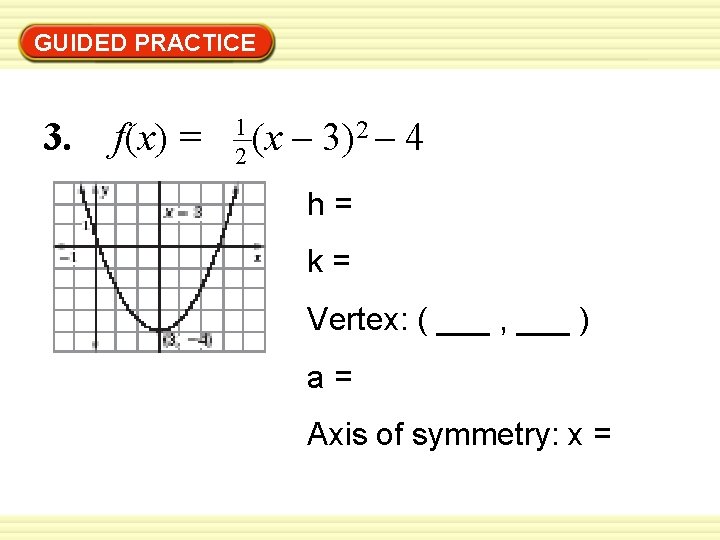 GUIDED PRACTICE 3. f(x) = 1 2 (x – 3)2 – 4 h= k=