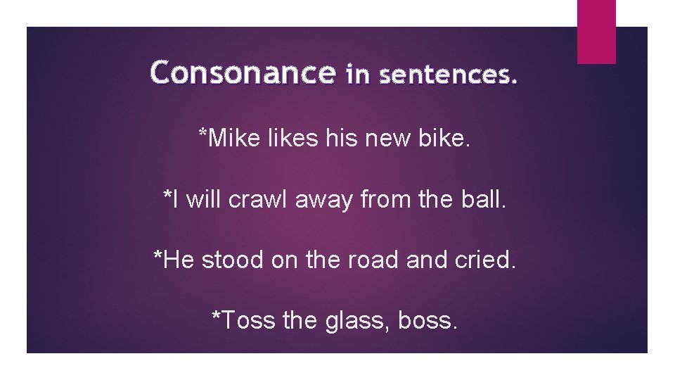 Consonance in sentences. *Mike likes his new bike. *I will crawl away from the