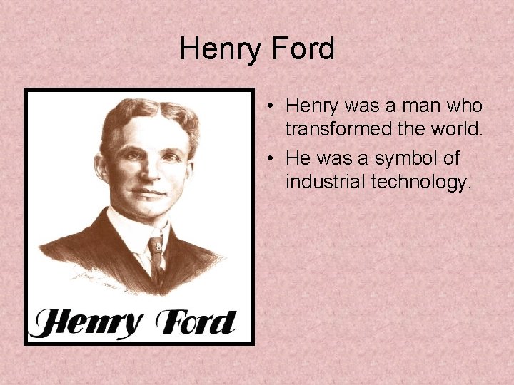 Henry Ford • Henry was a man who transformed the world. • He was