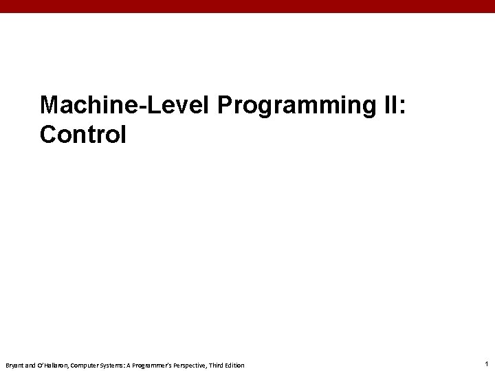Machine-Level Programming II: Control Bryant and O’Hallaron, Computer Systems: A Programmer’s Perspective, Third Edition