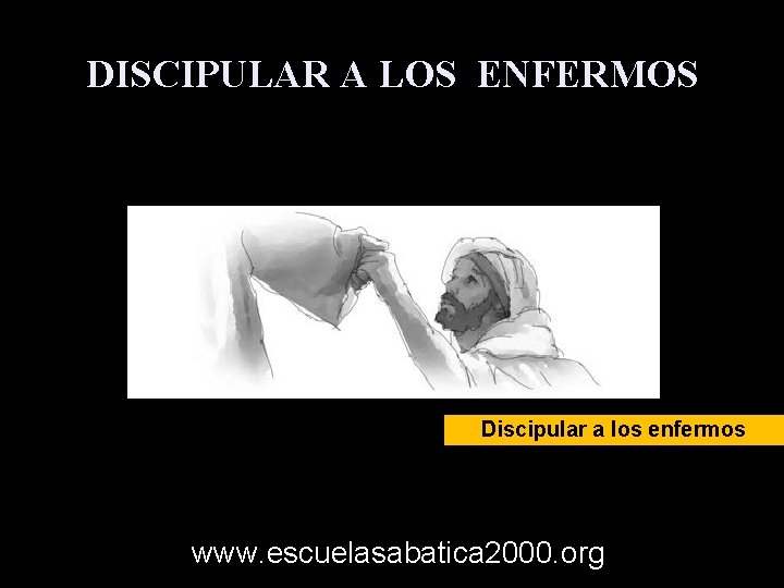 DISCIPULAR A LOS ENFERMOS Discipular a los enfermos www. escuelasabatica 2000. org 