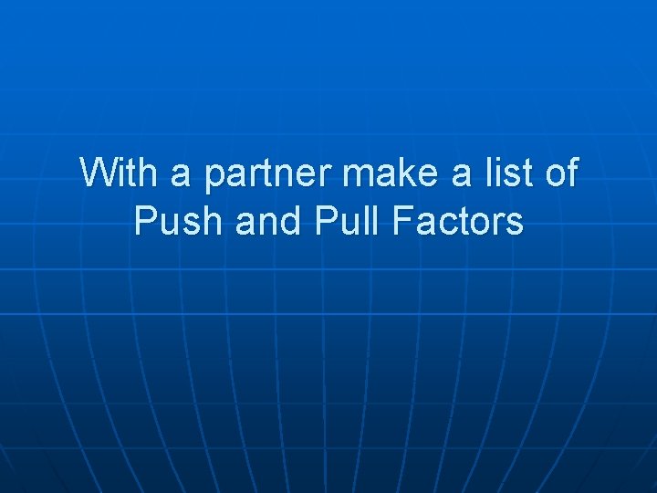 With a partner make a list of Push and Pull Factors 