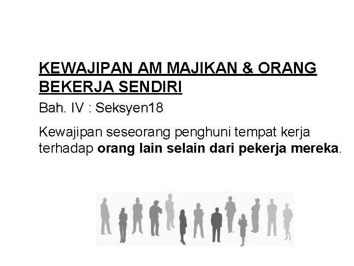 KEWAJIPAN AM MAJIKAN & ORANG BEKERJA SENDIRI Bah. IV : Seksyen 18 Kewajipan seseorang