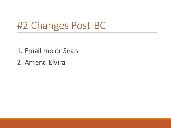 #2 Changes Post-BC 1. Email me or Sean 2. Amend Elvira 