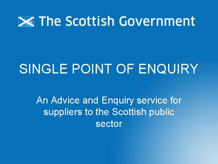 SINGLE POINT OF ENQUIRY An Advice and Enquiry service for suppliers to the Scottish