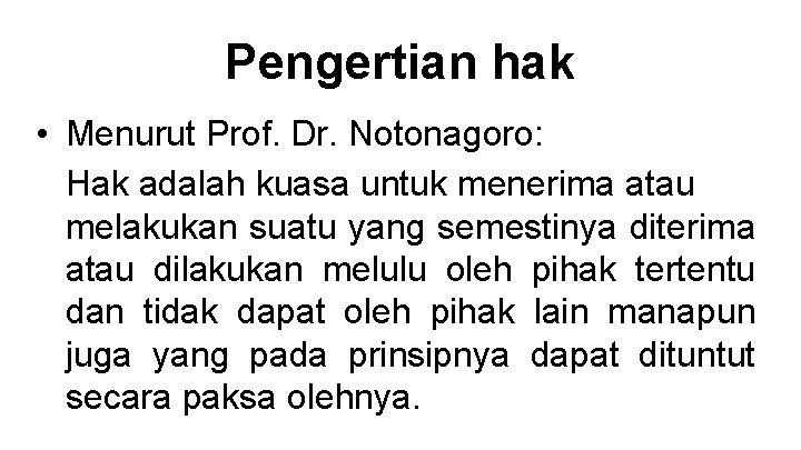 Pengertian hak • Menurut Prof. Dr. Notonagoro: Hak adalah kuasa untuk menerima atau melakukan