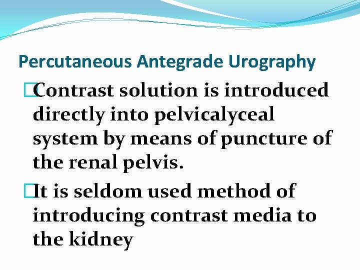 Percutaneous Antegrade Urography �Contrast solution is introduced directly into pelvicalyceal system by means of Percutaneous Antegrade Urography �Contrast solution is introduced directly into pelvicalyceal system by means of