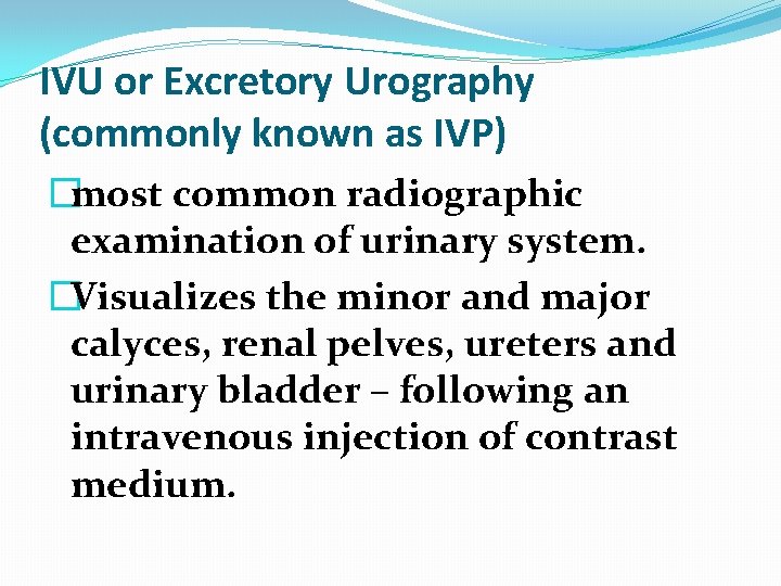 IVU or Excretory Urography (commonly known as IVP) �most common radiographic examination of urinary IVU or Excretory Urography (commonly known as IVP) �most common radiographic examination of urinary