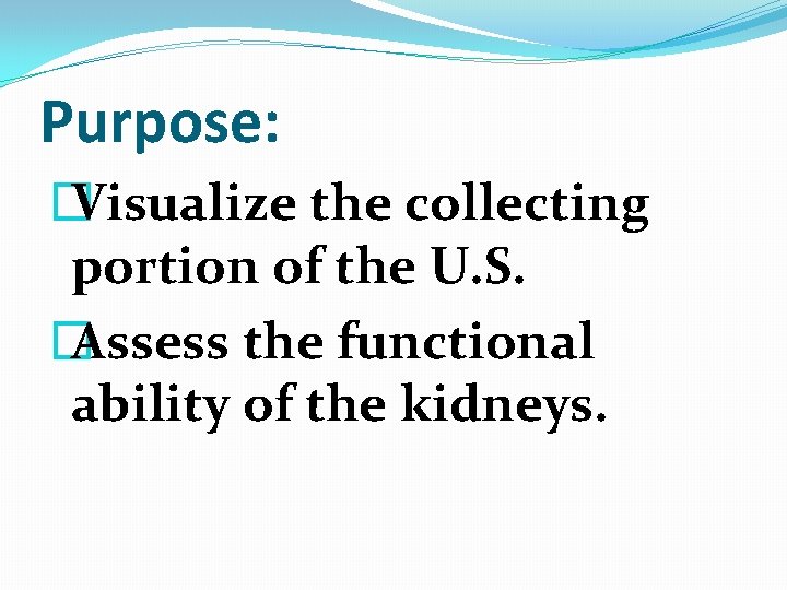 Purpose: � Visualize the collecting portion of the U. S. � Assess the functional Purpose: � Visualize the collecting portion of the U. S. � Assess the functional