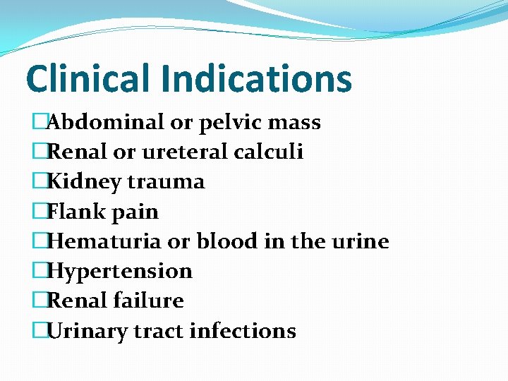 Clinical Indications �Abdominal or pelvic mass �Renal or ureteral calculi �Kidney trauma �Flank pain Clinical Indications �Abdominal or pelvic mass �Renal or ureteral calculi �Kidney trauma �Flank pain