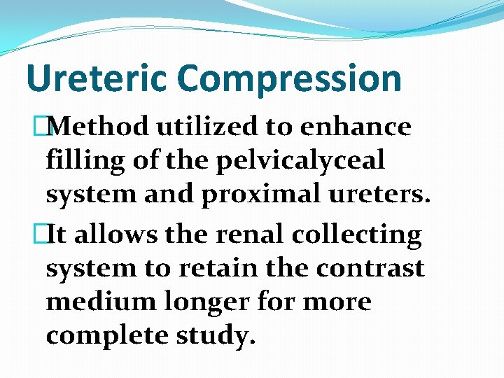 Ureteric Compression �Method utilized to enhance filling of the pelvicalyceal system and proximal ureters. Ureteric Compression �Method utilized to enhance filling of the pelvicalyceal system and proximal ureters.