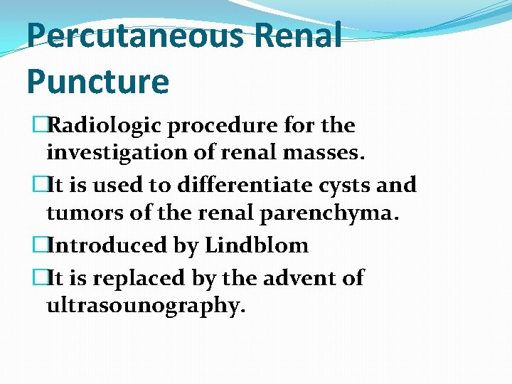 Percutaneous Renal Puncture �Radiologic procedure for the investigation of renal masses. �It is used Percutaneous Renal Puncture �Radiologic procedure for the investigation of renal masses. �It is used