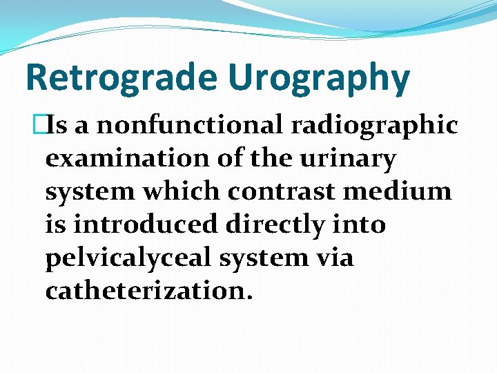 Retrograde Urography �Is a nonfunctional radiographic examination of the urinary system which contrast medium Retrograde Urography �Is a nonfunctional radiographic examination of the urinary system which contrast medium