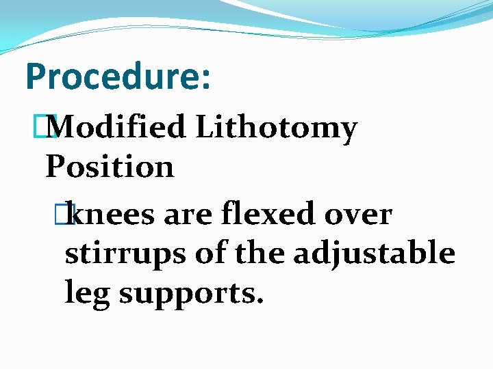 Procedure: � Modified Lithotomy Position � knees are flexed over stirrups of the adjustable Procedure: � Modified Lithotomy Position � knees are flexed over stirrups of the adjustable