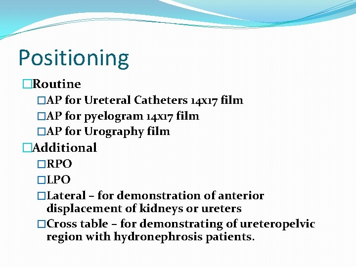 Positioning �Routine �AP for Ureteral Catheters 14 x 17 film �AP for pyelogram 14 Positioning �Routine �AP for Ureteral Catheters 14 x 17 film �AP for pyelogram 14