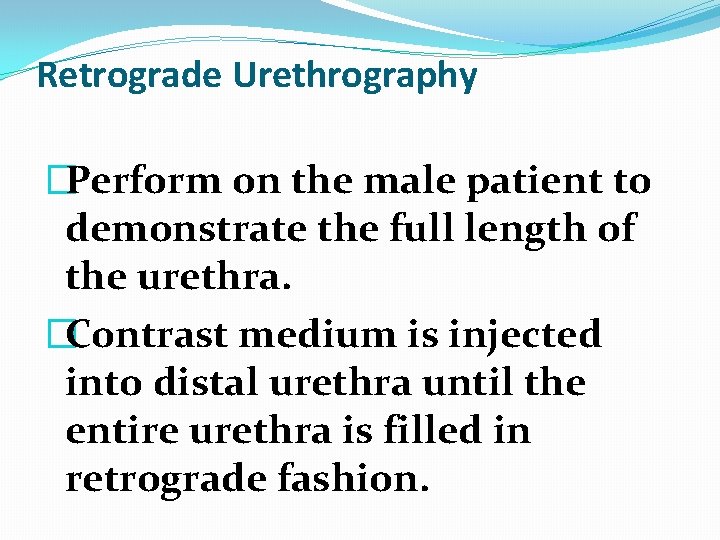 Retrograde Urethrography �Perform on the male patient to demonstrate the full length of the Retrograde Urethrography �Perform on the male patient to demonstrate the full length of the