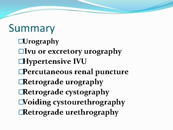 Summary �Urography �Ivu or excretory urography �Hypertensive IVU �Percutaneous renal puncture �Retrograde urography �Retrograde Summary �Urography �Ivu or excretory urography �Hypertensive IVU �Percutaneous renal puncture �Retrograde urography �Retrograde