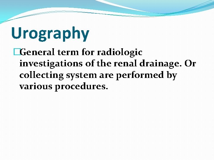 Urography �General term for radiologic investigations of the renal drainage. Or collecting system are Urography �General term for radiologic investigations of the renal drainage. Or collecting system are