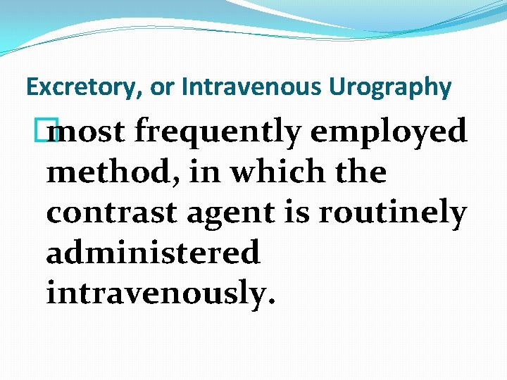 Excretory, or Intravenous Urography � most frequently employed method, in which the contrast agent Excretory, or Intravenous Urography � most frequently employed method, in which the contrast agent