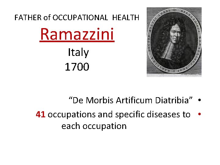 FATHER of OCCUPATIONAL HEALTH Ramazzini Italy 1700 “De Morbis Artificum Diatribia” • 41 occupations