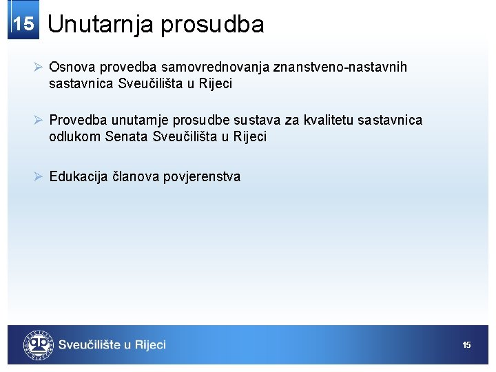 15 Unutarnja prosudba Ø Osnova provedba samovrednovanja znanstveno-nastavnih sastavnica Sveučilišta u Rijeci Ø Provedba 15 Unutarnja prosudba Ø Osnova provedba samovrednovanja znanstveno-nastavnih sastavnica Sveučilišta u Rijeci Ø Provedba