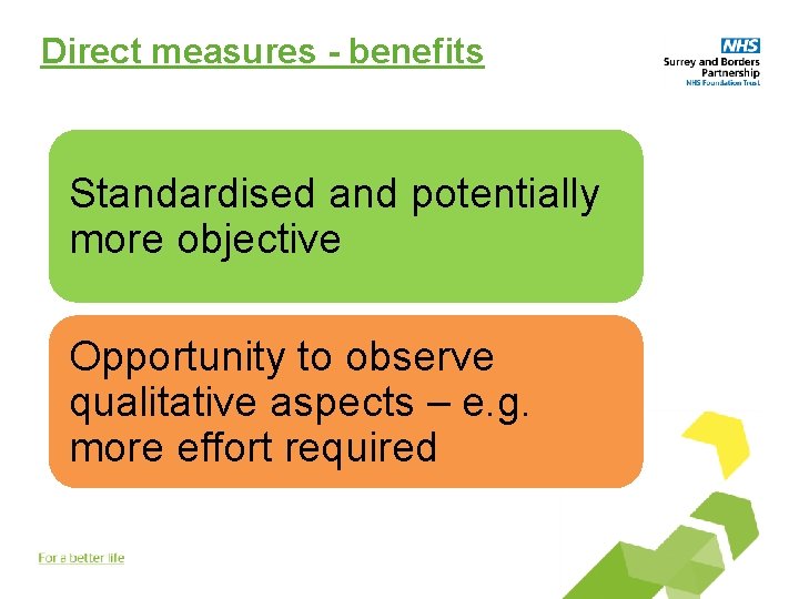 Direct measures - benefits Standardised and potentially more objective Opportunity to observe qualitative aspects
