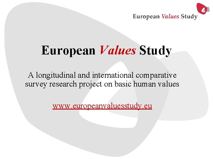 European Values Study A longitudinal and international comparative survey research project on basic human