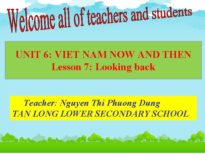 UNIT 6: VIET NAM NOW AND THEN Lesson 7: Looking back Teacher: Nguyen Thi