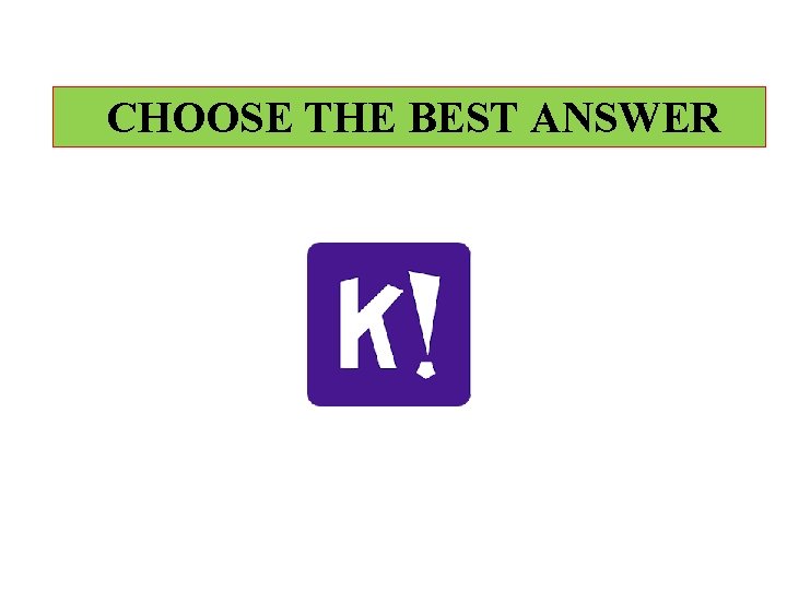 CHOOSE THE BEST ANSWER 