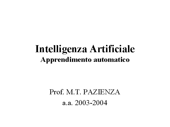 Intelligenza Artificiale Apprendimento automatico Prof. M. T. PAZIENZA a. a. 2003 -2004 