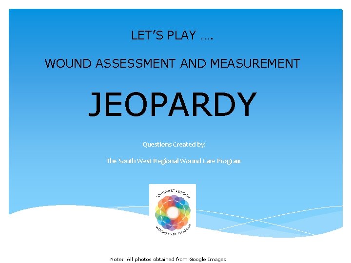 LET’S PLAY …. WOUND ASSESSMENT AND MEASUREMENT JEOPARDY Questions Created by: The South West